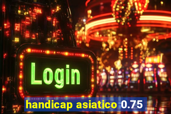 handicap asiatico 0.75